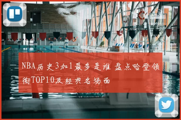 NBA历史3加1最多是谁 盘点哈登领衔TOP10及经典名场面