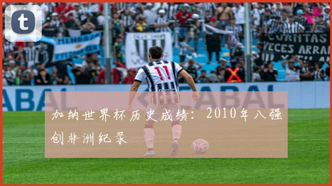 加纳世界杯历史成绩：2010年八强创非洲纪录