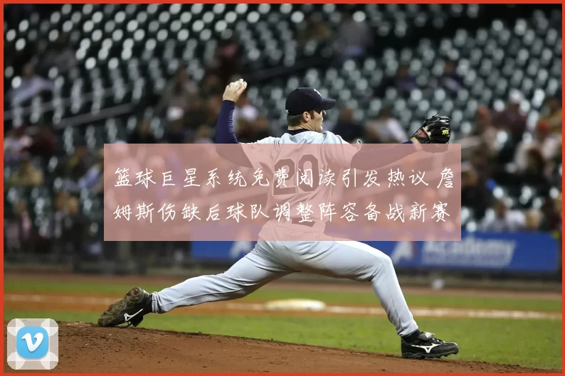 篮球巨星系统免费阅读引发热议 詹姆斯伤缺后球队调整阵容备战新赛季