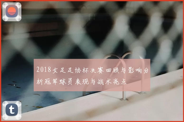 2018女足足协杯决赛回顾与影响分析冠军球员表现与战术亮点