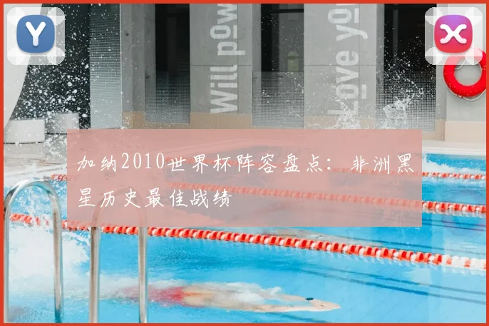 加纳2010世界杯阵容盘点：非洲黑星历史最佳战绩