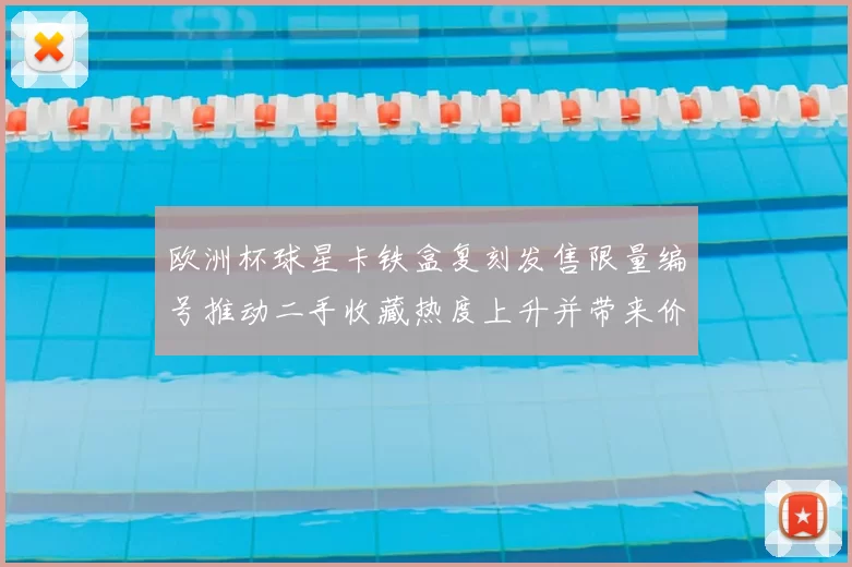 欧洲杯球星卡铁盒复刻发售限量编号推动二手收藏热度上升并带来价格波动