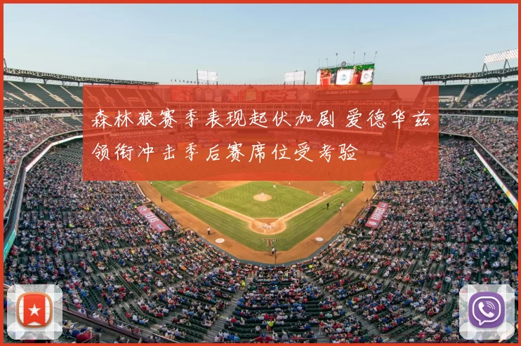 森林狼赛季表现起伏加剧 爱德华兹领衔冲击季后赛席位受考验