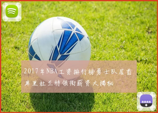 2017年NBA工资排行榜勇士队居首 库里杜兰特领衔薪资大揭秘