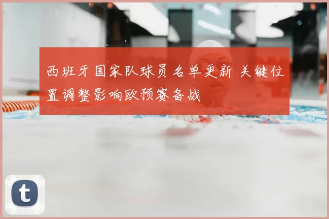 西班牙国家队球员名单更新 关键位置调整影响欧预赛备战