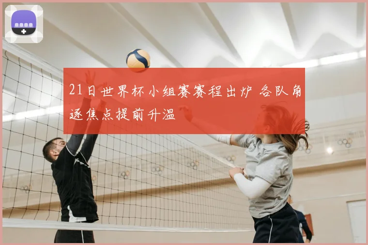 21日世界杯小组赛赛程出炉 各队角逐焦点提前升温