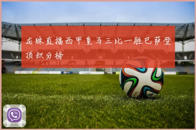 龙珠直播西甲皇马三比一胜巴萨登顶积分榜