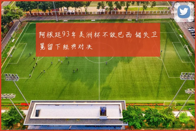 阿根廷93年美洲杯不敌巴西 错失卫冕留下经典对决