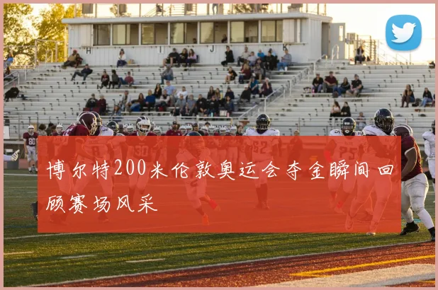 博尔特200米伦敦奥运会夺金瞬间回顾赛场风采