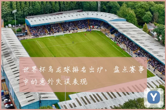 世界杯乌龙球排名出炉,盘点赛事中的意外失误表现