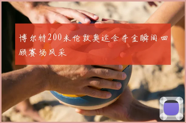 博尔特200米伦敦奥运会夺金瞬间回顾赛场风采