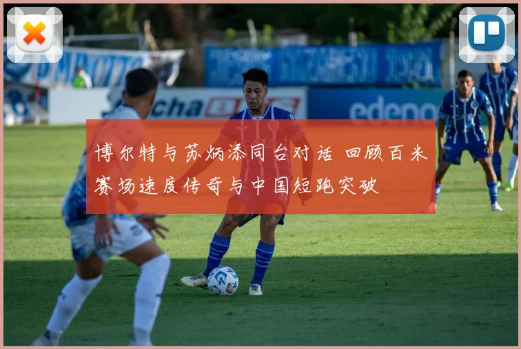 博尔特与苏炳添同台对话 回顾百米赛场速度传奇与中国短跑突破