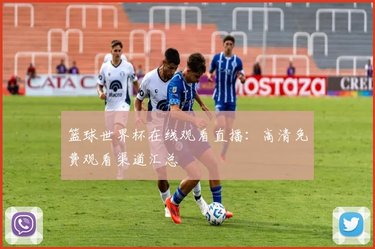 篮球世界杯在线观看直播:高清免费观看渠道汇总